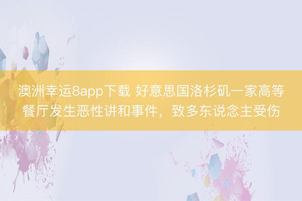 澳洲幸运8app下载 好意思国洛杉矶一家高等餐厅发生恶性讲和事件，致多东说念主受伤