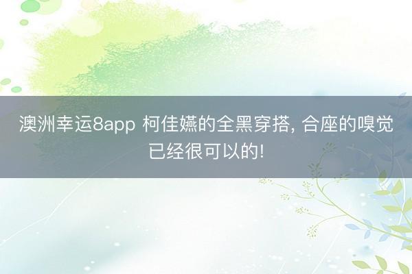 澳洲幸运8app 柯佳嬿的全黑穿搭， 合座的嗅觉已经很可以的!